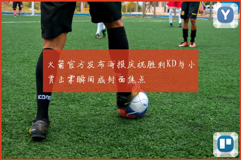 火箭官方发布海报庆祝胜利KD与小贾击掌瞬间成封面焦点