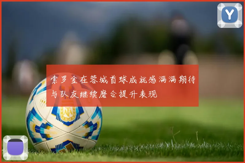 索罗金在蓉城首球成就感满满期待与队友继续磨合提升表现