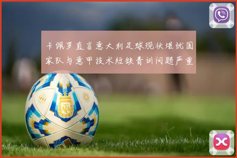 卡佩罗直言意大利足球现状堪忧国家队与意甲技术短缺青训问题严重