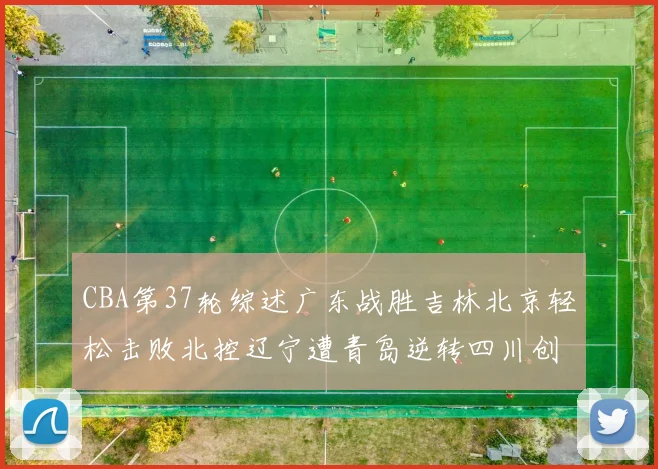 CBA第37轮综述广东战胜吉林北京轻松击败北控辽宁遭青岛逆转四川创下37连败纪录