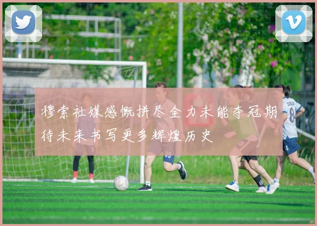 穆索社媒感慨拼尽全力未能夺冠期待未来书写更多辉煌历史