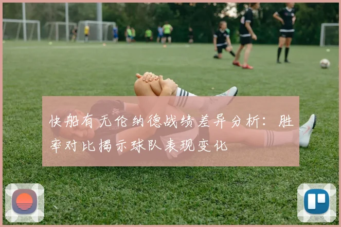 快船有无伦纳德战绩差异分析：胜率对比揭示球队表现变化