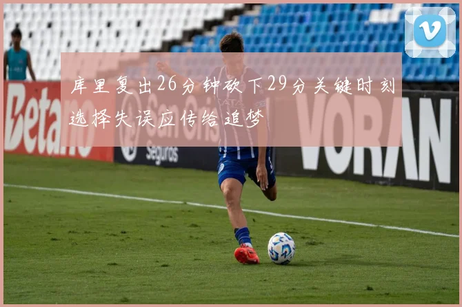库里复出26分钟砍下29分关键时刻选择失误应传给追梦